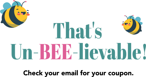 That's UnBEE-lievable! Check your email for you coupon.