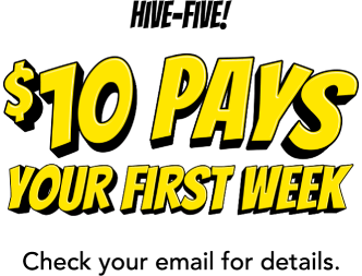 Hive-five! $10 pays your first week! Check your email for details.